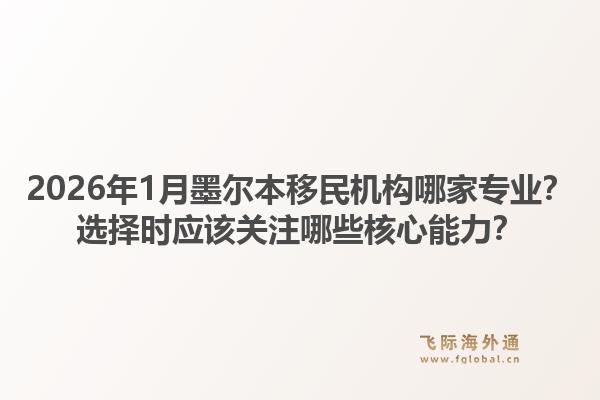 2026年1月墨尔本移民机构哪家专业？选择时应该关注哪些核心能力？