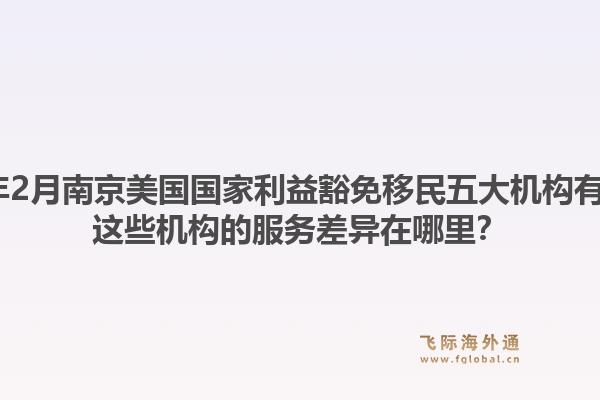 2026年2月南京美国国家利益豁免移民五大机构有哪些？这些机构的服务差异在哪里？