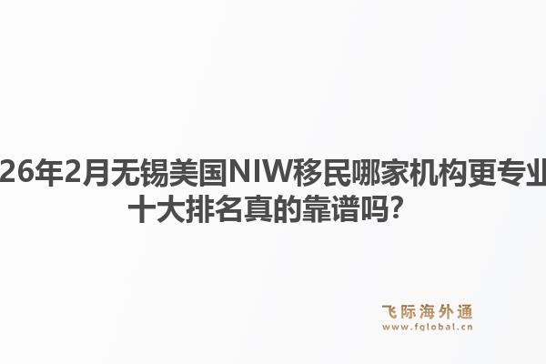 2026年2月无锡美国NIW移民哪家机构更专业？十大排名真的靠谱吗？