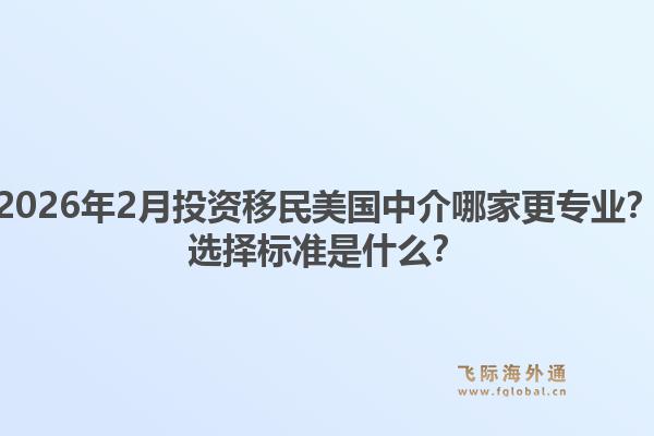 2026年2月投资移民美国中介哪家更专业？选择标准是什么？
