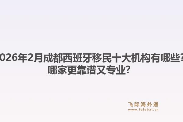 2026年2月成都西班牙移民十大机构有哪些？哪家更靠谱又专业？