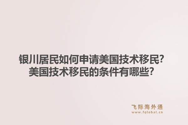 银川居民如何申请美国技术移民？美国技术移民的条件有哪些？1.jpg