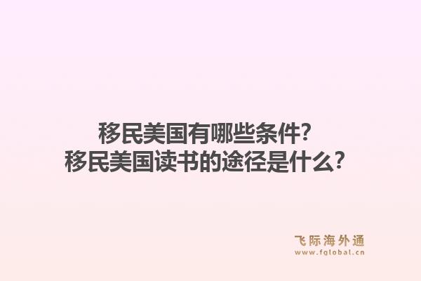 移民美国有哪些条件?移民美国读书的途径是什么?1.jpg