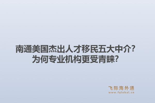 南通美国杰出人才移民五大中介？为何专业机构更受青睐？
