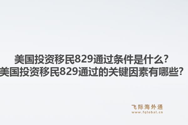 美国投资移民829通过条件是什么?美国投资移民829通过的关键因素有哪些?1.jpg