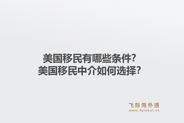 美国移民有哪些条件？美国移民中介如何选择？1.jpg