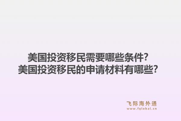 美国投资移民需要哪些条件？美国投资移民的申请材料有哪些？1.jpg