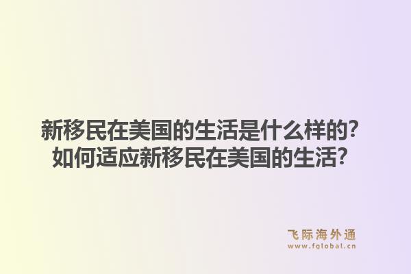 新移民在美国的生活是什么样的？如何适应新移民在美国的生活？1.jpg