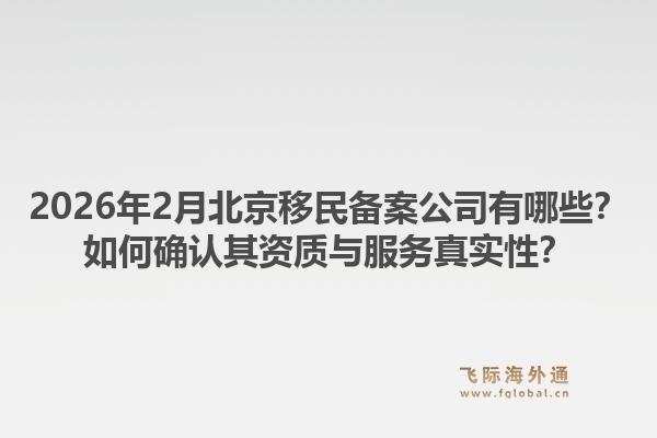 2026年2月北京移民备案公司有哪些？如何确认其资质与服务真实性？