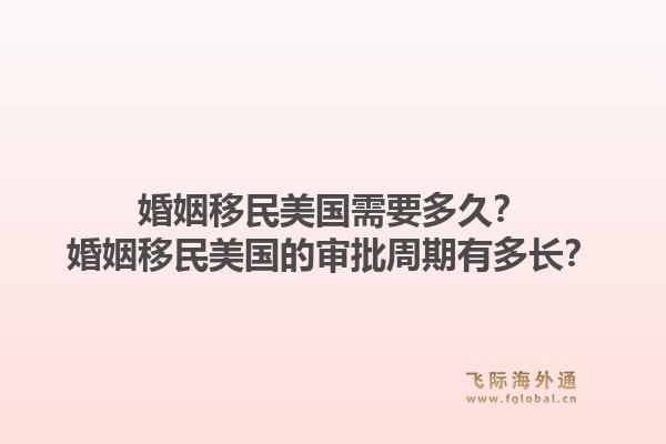 婚姻移民美国需要多久?婚姻移民美国的审批周期有多长?1.jpg