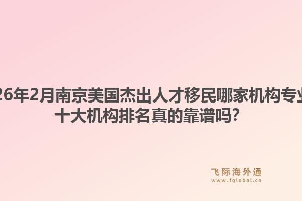 2026年2月南京美国杰出人才移民哪家机构专业？十大机构排名真的靠谱吗？