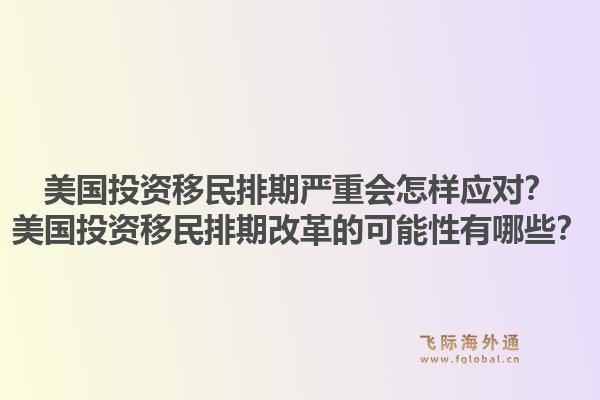 美国投资移民排期严重会怎样应对?美国投资移民排期改革的可能性有哪些?1.jpg