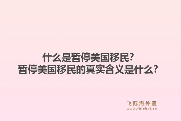 什么是暂停美国移民？暂停美国移民的真实含义是什么？1.jpg
