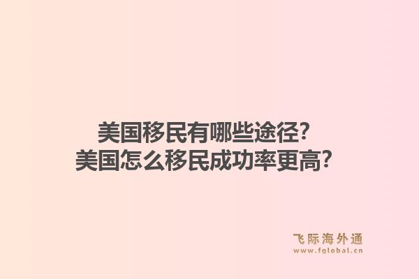 美国移民有哪些途径？美国怎么移民成功率更高？1.jpg
