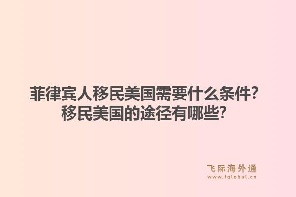 菲律宾人移民美国需要什么条件?移民美国的途径有哪些?1.jpg