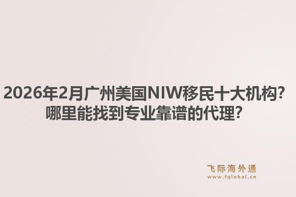 2026年2月广州美国NIW移民十大机构？哪里能找到专业靠谱的代理？