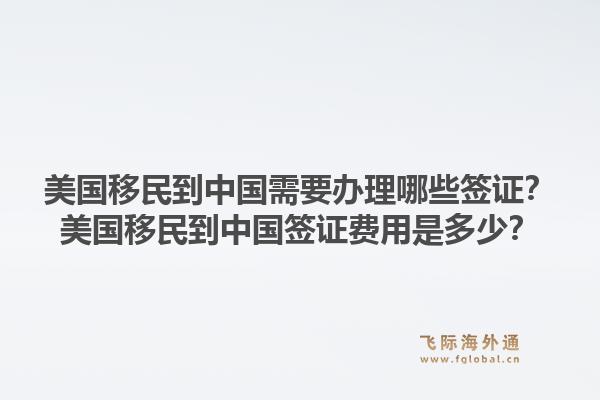 美国移民到中国需要办理哪些签证?美国移民到中国签证费用是多少?1.jpg