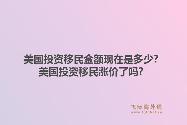 美国投资移民金额现在是多少？美国投资移民涨价了吗？1.jpg