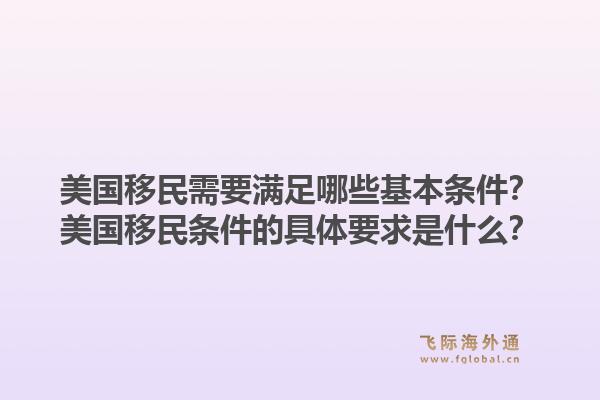 美国移民需要满足哪些基本条件?美国移民条件的具体要求是什么?1.jpg