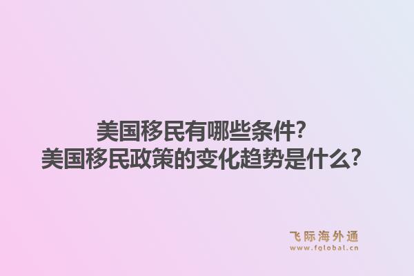 美国移民有哪些条件？美国移民政策的变化趋势是什么？1.jpg
