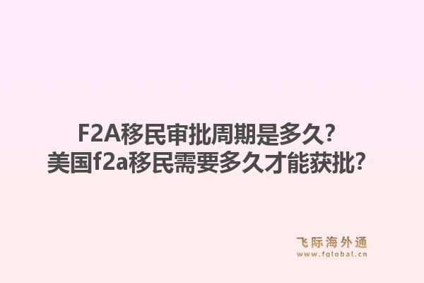 F2A移民审批周期是多久?美国f2a移民需要多久才能获批?1.jpg