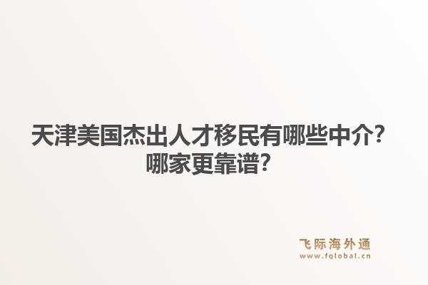 天津美国杰出人才移民有哪些中介？哪家更靠谱？