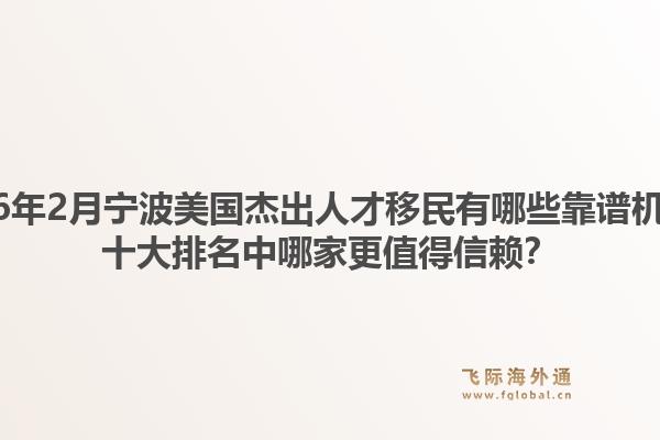 2026年2月宁波美国杰出人才移民有哪些靠谱机构？十大排名中哪家更值得信赖？