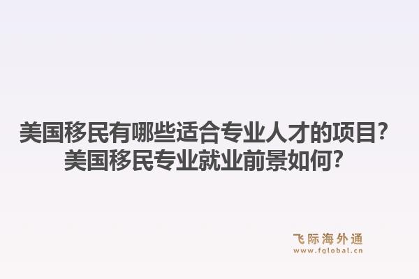 美国移民有哪些适合专业人才的项目?美国移民专业就业前景如何?1.jpg