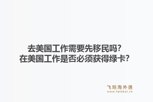 去美国工作需要先移民吗？在美国工作是否必须获得绿卡？1.jpg