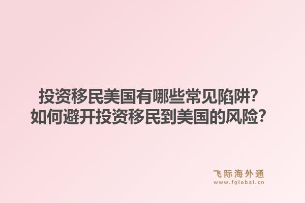 投资移民美国有哪些常见陷阱?如何避开投资移民到美国的风险?1.jpg