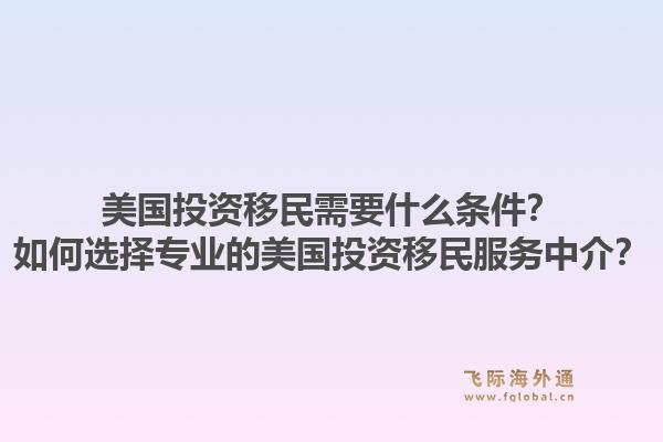 美国投资移民需要什么条件?如何选择专业的美国投资移民服务中介?1.jpg