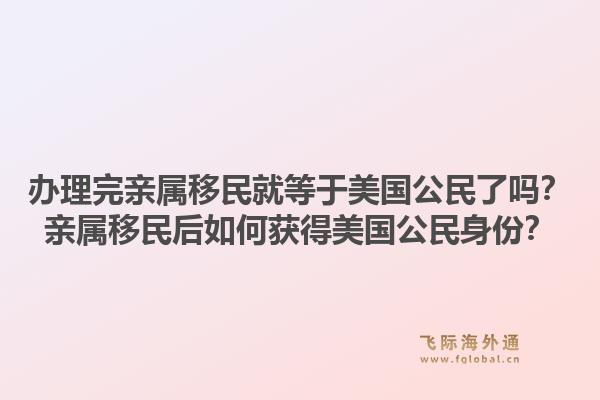 办理完亲属移民就等于美国公民了吗?亲属移民后如何获得美国公民身份?1.jpg