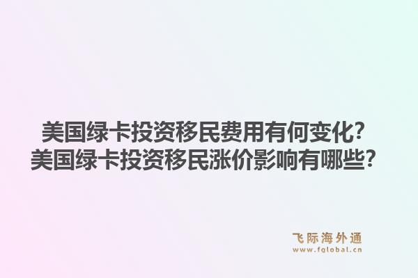 美国绿卡投资移民费用有何变化？美国绿卡投资移民涨价影响有哪些？1.jpg