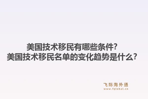 美国技术移民有哪些条件?美国技术移民名单的变化趋势是什么?1.jpg