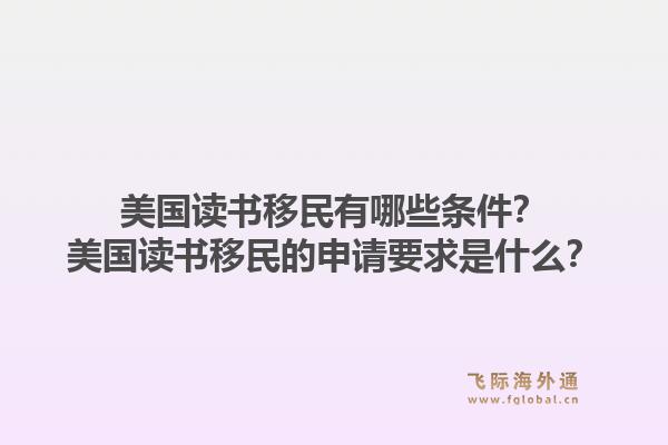 美国读书移民有哪些条件？美国读书移民的申请要求是什么？1.jpg