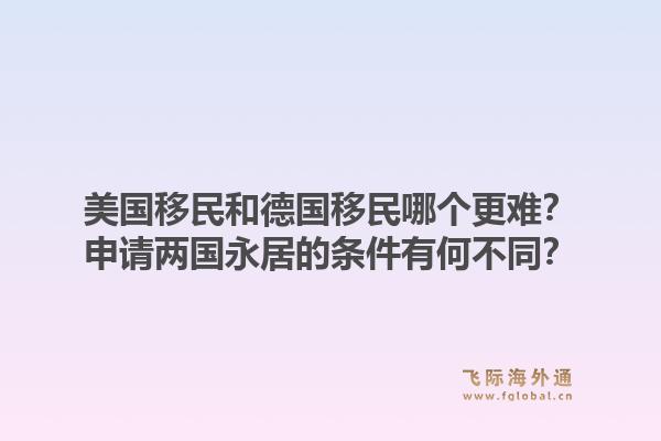 美国移民和德国移民哪个更难？申请两国永居的条件有何不同？1.jpg