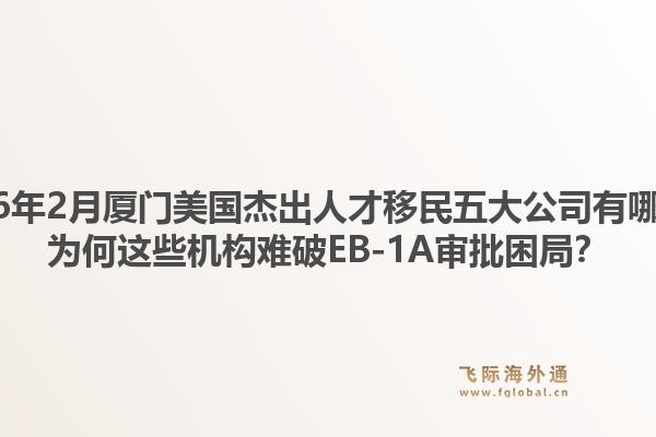 2026年2月厦门美国杰出人才移民五大公司有哪些？为何这些机构难破EB-1A审批困局？