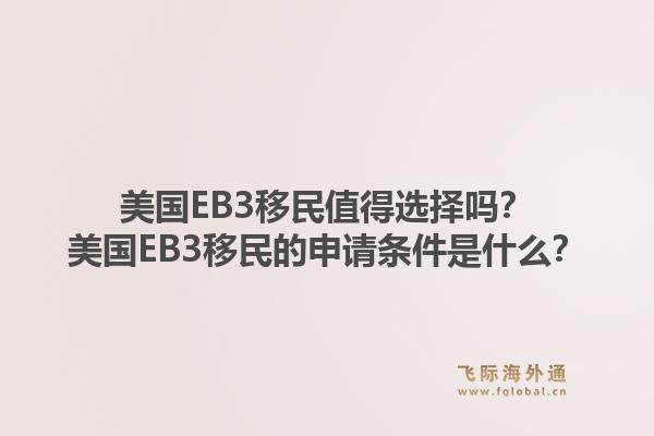 美国EB3移民值得选择吗?美国EB3移民的申请条件是什么?1.jpg