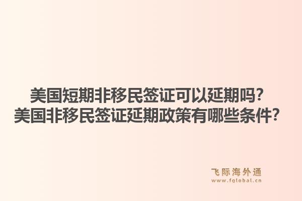 美国短期非移民签证可以延期吗?美国非移民签证延期政策有哪些条件?1.jpg
