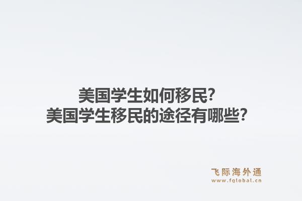 美国学生如何移民?美国学生移民的途径有哪些?1.jpg