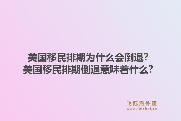 美国移民排期为什么会倒退？美国移民排期倒退意味着什么？1.jpg