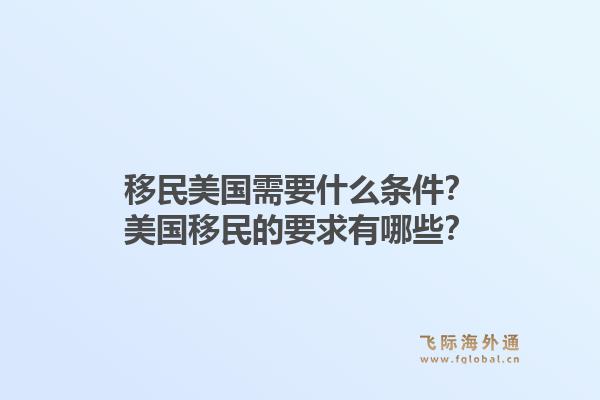 移民美国需要什么条件？美国移民的要求有哪些？1.jpg