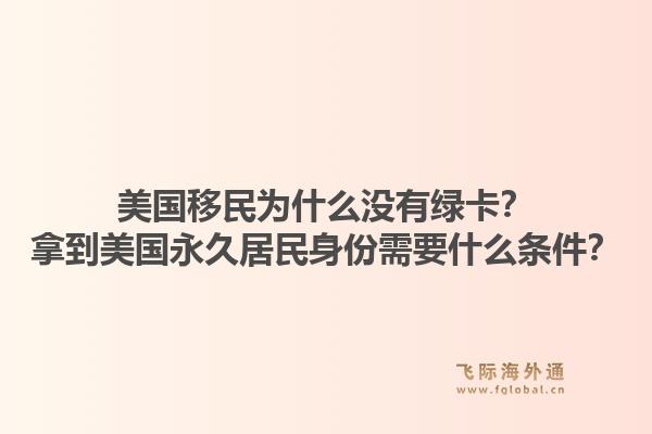 美国移民为什么没有绿卡?拿到美国永久居民身份需要什么条件?1.jpg
