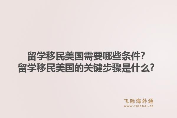 留学移民美国需要哪些条件？留学移民美国的关键步骤是什么？1.jpg