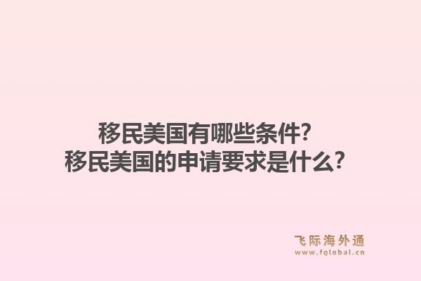 移民美国有哪些条件?移民美国的申请要求是什么?1.jpg
