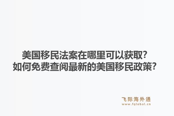 美国移民法案在哪里可以获取？如何免费查阅最新的美国移民政策？1.jpg