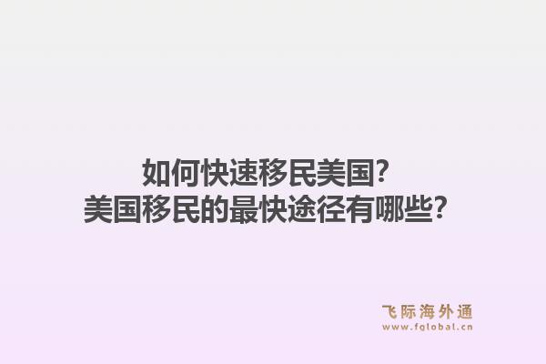 如何快速移民美国？美国移民的最快途径有哪些？1.jpg