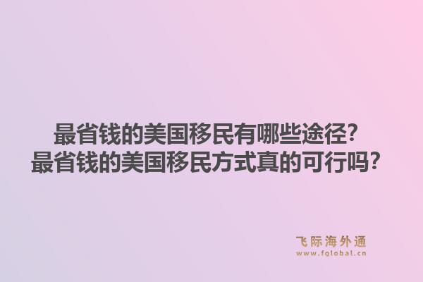 最省钱的美国移民有哪些途径？最省钱的美国移民方式真的可行吗？1.jpg