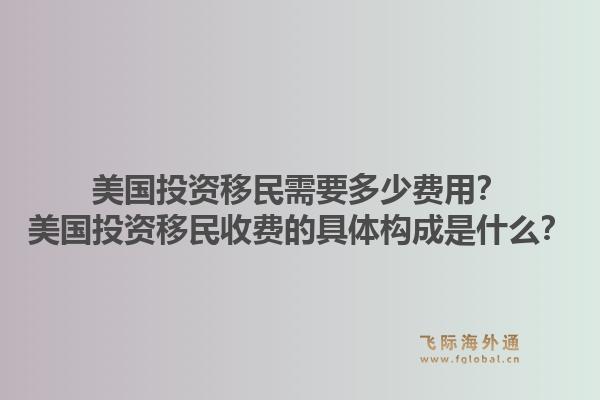 美国投资移民需要多少费用？美国投资移民收费的具体构成是什么？1.jpg