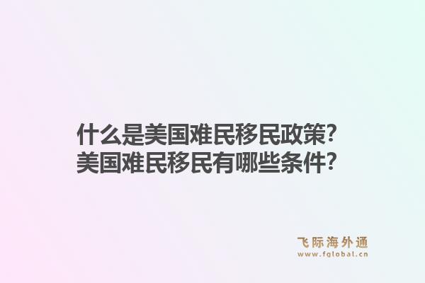 什么是美国难民移民政策？美国难民移民有哪些条件？1.jpg